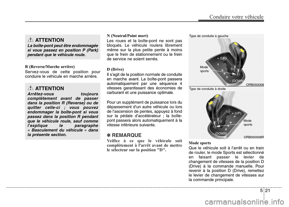 Hyundai Accent 2013  Manuel du propriétaire (in French) 521
Conduire votre véhicule
R (Reverse/Marche arrière)
Servez-vous de cette position pour
conduire le véhicule en marche arrière.N (Neutral/Point mort)
Les roues et la boîte-pont ne sont pas
bloq