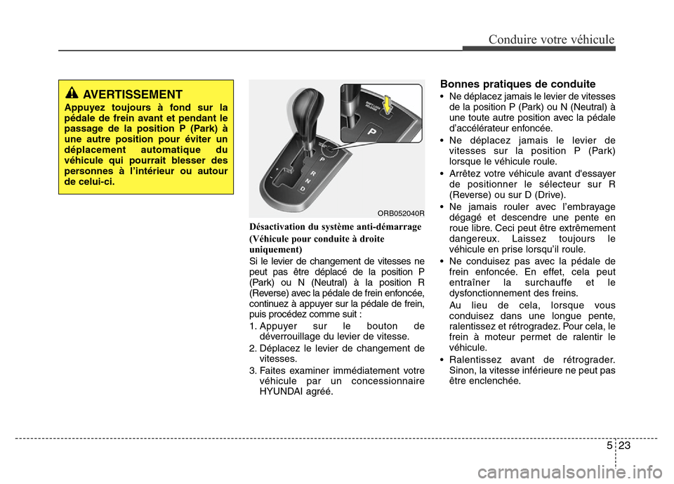 Hyundai Accent 2013 Manuel du propriétaire (in French) 523
Conduire votre véhicule
Désactivation du système anti-démarrage
(Véhicule pour conduite à droite
uniquement)
Si le levier de changement de vitesses ne
peut pas être déplacé de la position Hyundai Accent 2013 Manuel du propriétaire (in French) 523
Conduire votre véhicule
Désactivation du système anti-démarrage
(Véhicule pour conduite à droite
uniquement)
Si le levier de changement de vitesses ne
peut pas être déplacé de la position