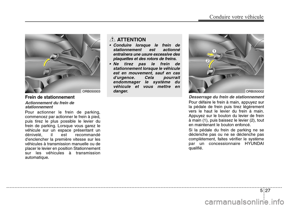 Hyundai Accent 2013  Manuel du propriétaire (in French) 527
Conduire votre véhicule
Frein de stationnement
Actionnement du frein de
stationnement
Pour actionner le frein de parking,
commencez par actionner le frein à pied,
puis tirez le plus possible le 