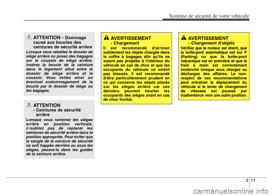 Hyundai Accent 2013  Manuel du propriétaire (in French) 311
Système de sécurité de votre véhicule 
ATTENTION
- Ceintures de sécurité
arrière
Lorsque vous ramenez les sièges
arrière en position verticale,
n’oubliez pas de replacer les
ceintures d