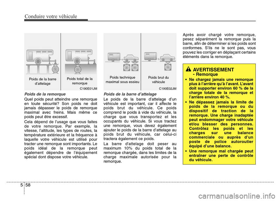 Hyundai Accent 2013  Manuel du propriétaire (in French) Conduire votre véhicule
58 5
Poids de la remorque
Quel poids peut atteindre une remorque
en toute sécurité? Son poids ne doit
jamais dépasser le poids de remorque
maximal avec freins. Mais même c