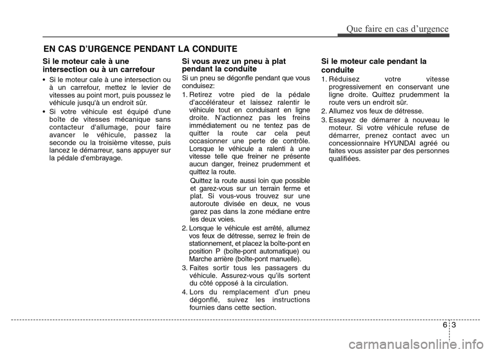 Hyundai Accent 2013  Manuel du propriétaire (in French) 63
Que faire en cas d’urgence
Si le moteur cale à une
intersection ou à un carrefour
• Si le moteur cale à une intersection ou
à un carrefour, mettez le levier de
vitesses au point mort, puis 