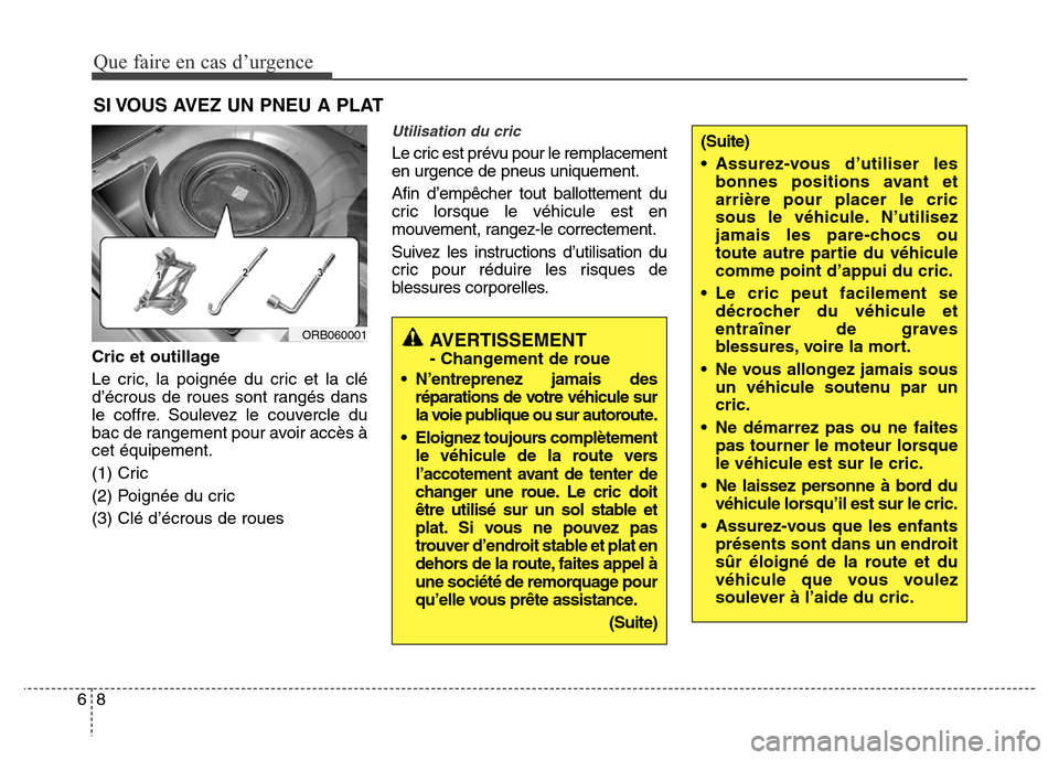 Hyundai Accent 2013  Manuel du propriétaire (in French) Que faire en cas d’urgence
8 6
SI VOUS AVEZ UN PNEU A PLAT
Cric et outillage
Le cric, la poignée du cric et la clé
d’écrous de roues sont rangés dans
le coffre. Soulevez le couvercle du
bac de