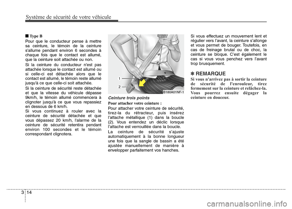 Hyundai Accent 2013  Manuel du propriétaire (in French) Système de sécurité de votre véhicule 
14 3
■Ty p e  B
Pour que le conducteur pense à mettre
sa ceinture, le témoin de la ceinture
sallume pendant environ 6 secondes à
chaque fois que le con