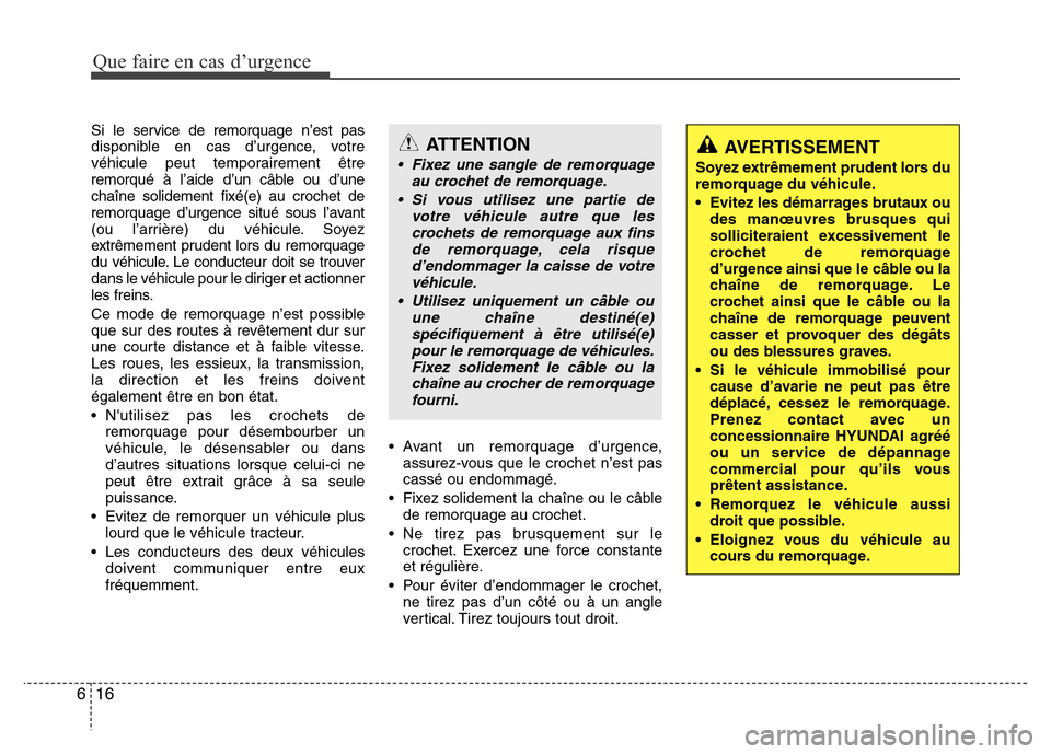 Hyundai Accent 2013  Manuel du propriétaire (in French) Que faire en cas d’urgence
16 6
Si le service de remorquage n’est pas
disponible en cas d’urgence, votre
véhicule peut temporairement être
remorqué à l’aide d’un câble ou d’une
chaîn