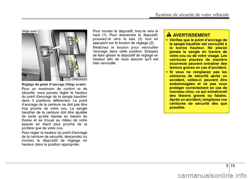Hyundai Accent 2013  Manuel du propriétaire (in French) 315
Système de sécurité de votre véhicule 
Réglage du point d’ancrage (Siége avant)
Pour un maximum de confort et de
sécurité, vous pouvez régler la hauteur
du point dancrage de la sangle 