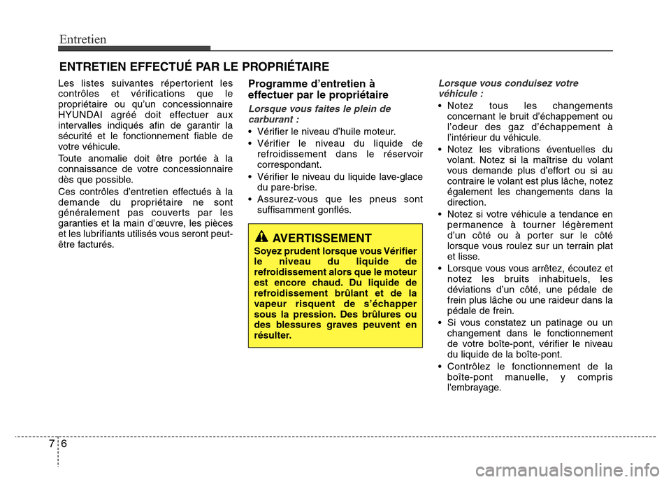 Hyundai Accent 2013  Manuel du propriétaire (in French) Entretien
6 7
ENTRETIEN EFFECTUÉ PAR LE PROPRIÉTAIRE
Les listes suivantes répertorient les
contrôles et vérifications que le
propriétaire ou qu’un concessionnaire
HYUNDAI agréé doit effectue