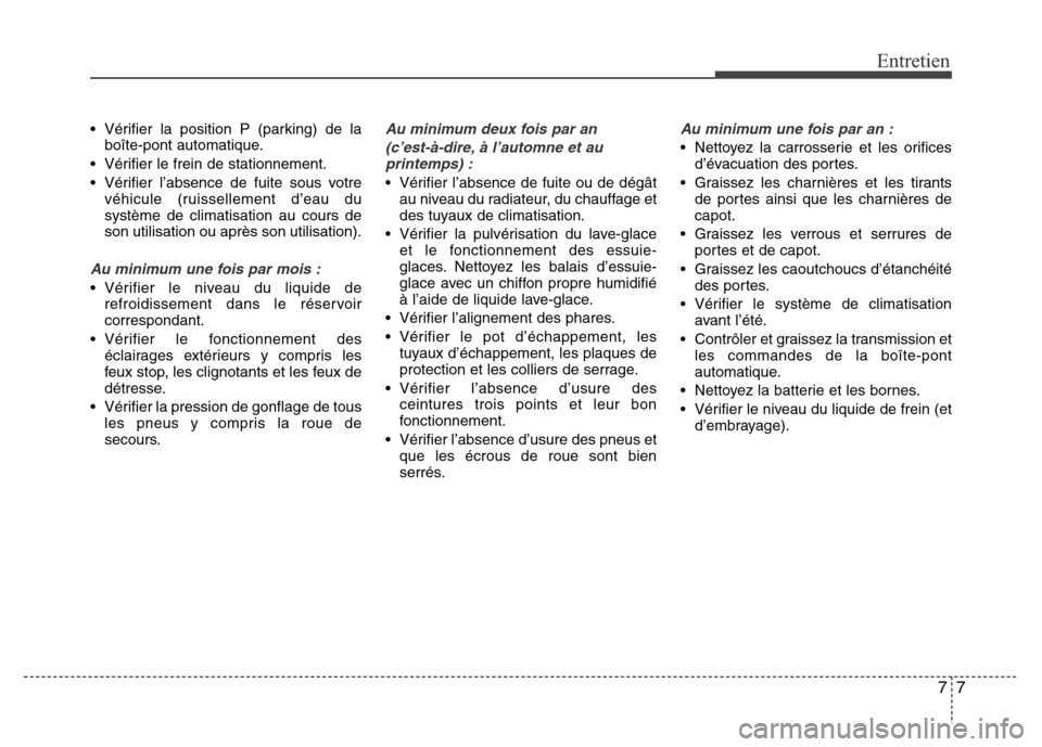 Hyundai Accent 2013  Manuel du propriétaire (in French) 77
Entretien
• Vérifier la position P (parking) de la
boîte-pont automatique.
• Vérifier le frein de stationnement.
• Vérifier l’absence de fuite sous votre
véhicule (ruissellement d’ea