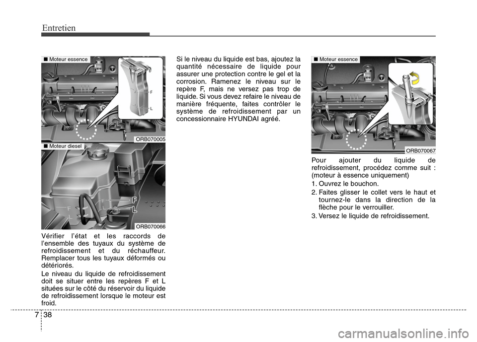 Hyundai Accent 2013  Manuel du propriétaire (in French) Entretien
38 7
Vérifier l’état et les raccords de
l’ensemble des tuyaux du système de
refroidissement et du réchauffeur.
Remplacer tous les tuyaux déformés ou
détériorés.
Le niveau du liq