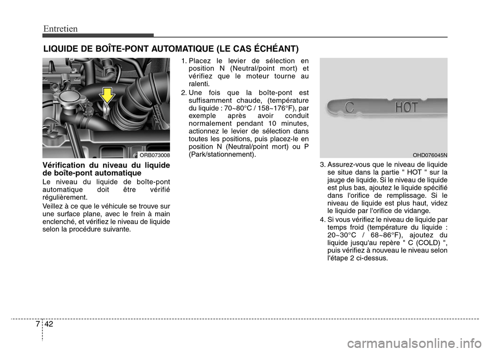 Hyundai Accent 2013  Manuel du propriétaire (in French) Entretien
42 7
LIQUIDE DE BOÎTE-PONT AUTOMATIQUE (LE CAS ÉCHÉANT)
Vérification du niveau du liquide
de boîte-pont automatique
Le niveau du liquide de boîte-pont
automatique doit être vérifié
