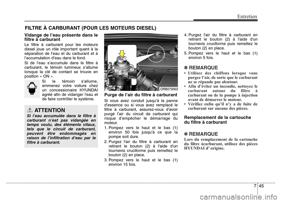 Hyundai Accent 2013  Manuel du propriétaire (in French) 745
Entretien
FILTRE À CARBURANT (POUR LES MOTEURS DIESEL)
Vidange de l’eau présente dans le
filtre à carburant
Le filtre à carburant pour les moteurs
diesel joue un rôle important quant à la
