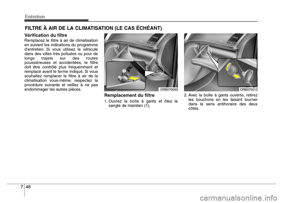 Hyundai Accent 2013  Manuel du propriétaire (in French) Entretien
48 7
FILTRE À AIR DE LA CLIMATISATION (LE CAS ÉCHÉANT)
Vérification du filtre
Remplacez le filtre à air de climatisation
en suivant les indications du programme
dentretien. Si vous uti