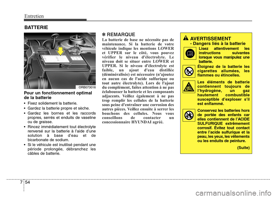 Hyundai Accent 2013  Manuel du propriétaire (in French) Entretien
54 7
BATTERIE
Pour un fonctionnement optimal
de la batterie
• Fixez solidement la batterie.
• Gardez la batterie propre et sèche.
• Gardez les bornes et les raccords
propres, serrés 