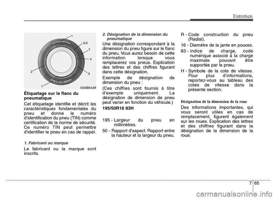 Hyundai Accent 2013  Manuel du propriétaire (in French) 765
Entretien
Étiquetage sur le flanc du
pneumatique
Cet étiquetage identifie et décrit les
caractéristiques fondamentales du
pneu et donne le numéro
d’identification du pneu (TIN) comme
certif