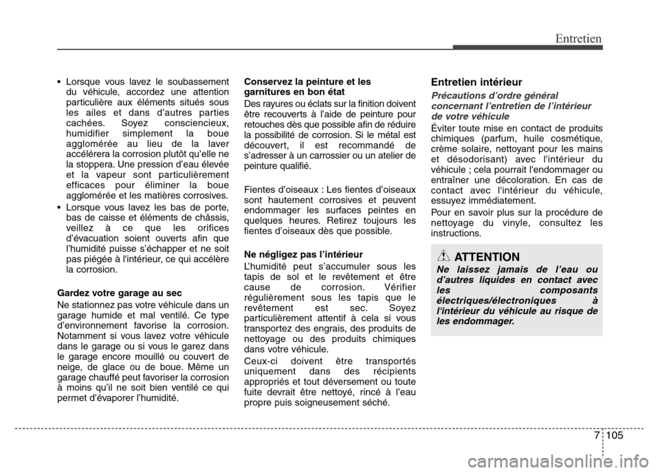 Hyundai Accent 2013  Manuel du propriétaire (in French) 7105
Entretien
•  Lorsque vous lavez le soubassement
du véhicule, accordez une attention
particulière aux éléments situés sous
les ailes et dans d’autres parties
cachées. Soyez consciencieux