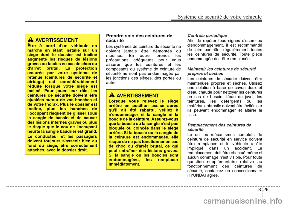 Hyundai Accent 2013  Manuel du propriétaire (in French) 325
Système de sécurité de votre véhicule 
Prendre soin des ceintures de
sécurité
Les systèmes de ceinture de sécurité ne
doivent jamais être démontés ou
modifiés. En outre, prenez les
pr