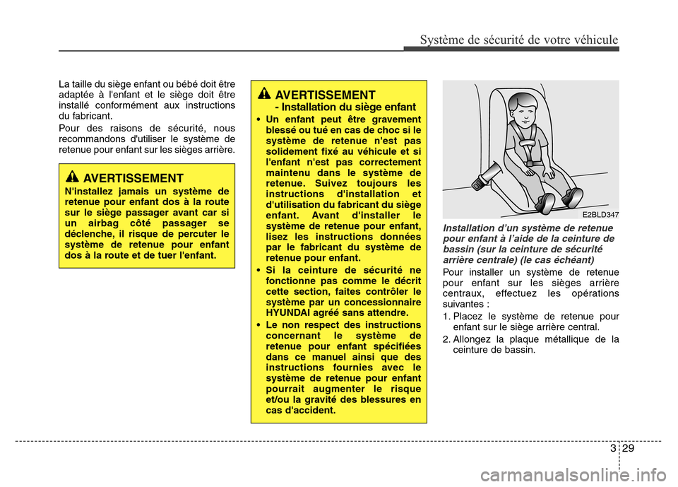 Hyundai Accent 2013  Manuel du propriétaire (in French) 329
Système de sécurité de votre véhicule 
La taille du siège enfant ou bébé doit être
adaptée à lenfant et le siège doit être
installé conformément aux instructions
du fabricant.
Pour 