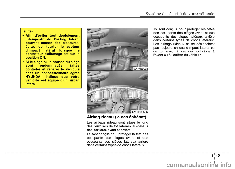 Hyundai Accent 2013 Manuel du propriétaire (in French) 349
Système de sécurité de votre véhicule
Airbag rideau (le cas échéant)
Les airbags rideau sont situés le long
des deux rails de toit latéraux au-dessus
des portières avant et arrière.
Ils Hyundai Accent 2013 Manuel du propriétaire (in French) 349
Système de sécurité de votre véhicule
Airbag rideau (le cas échéant)
Les airbags rideau sont situés le long
des deux rails de toit latéraux au-dessus
des portières avant et arrière.
Ils