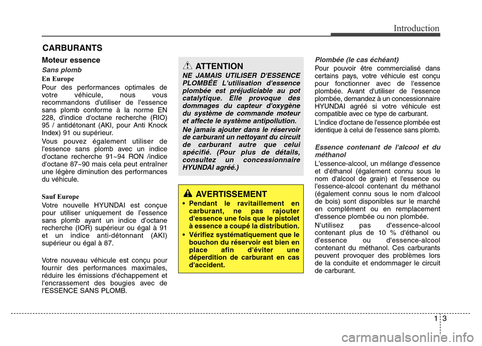 Hyundai Accent 2013  Manuel du propriétaire (in French) 13
Introduction
Moteur essence
Sans plomb
En Europe
Pour des performances optimales de
votre véhicule, nous vous
recommandons dutiliser de lessence
sans plomb conforme à la norme EN
228, dindice 