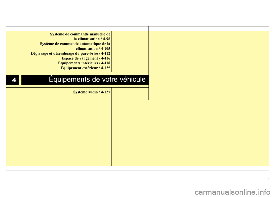 Hyundai Accent 2013  Manuel du propriétaire (in French) Système de commande manuelle de 
la climatisation / 4-96
Système de commande automatique de la
climatisation / 4-105
Dégivrage et désembuage du pare-brise / 4-112
Espace de rangement / 4-116
Équi