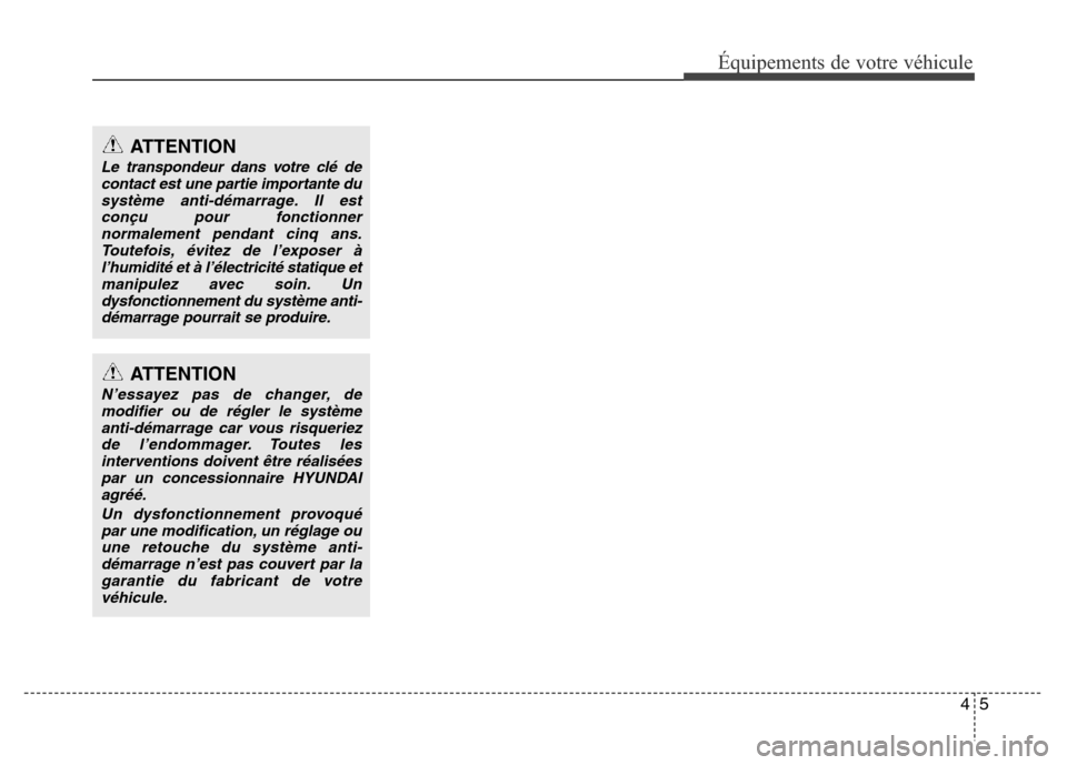 Hyundai Accent 2013  Manuel du propriétaire (in French) 45
Équipements de votre véhicule
ATTENTION
Le transpondeur dans votre clé de
contact est une partie importante du
système anti-démarrage. Il est
conçu pour fonctionner
normalement pendant cinq a