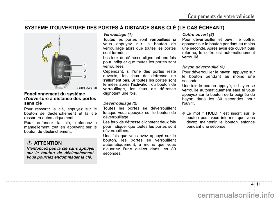 Hyundai Accent 2013  Manuel du propriétaire (in French) 411
Équipements de votre véhicule
Fonctionnement du système
douverture à distance des portes
sans clé
Pour ressortir la clé, appuyez sur le
bouton de déclenchement et la clé
ressortira automa