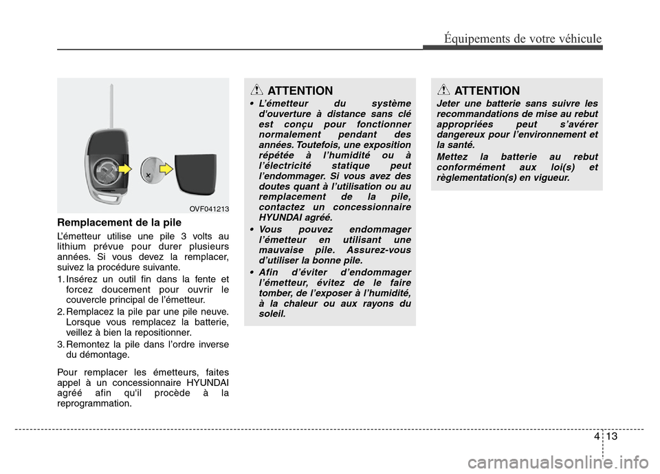 Hyundai Accent 2013  Manuel du propriétaire (in French) 413
Équipements de votre véhicule
Remplacement de la pile
L’émetteur utilise une pile 3 volts au
lithium prévue pour durer plusieurs
années. Si vous devez la remplacer,
suivez la procédure sui