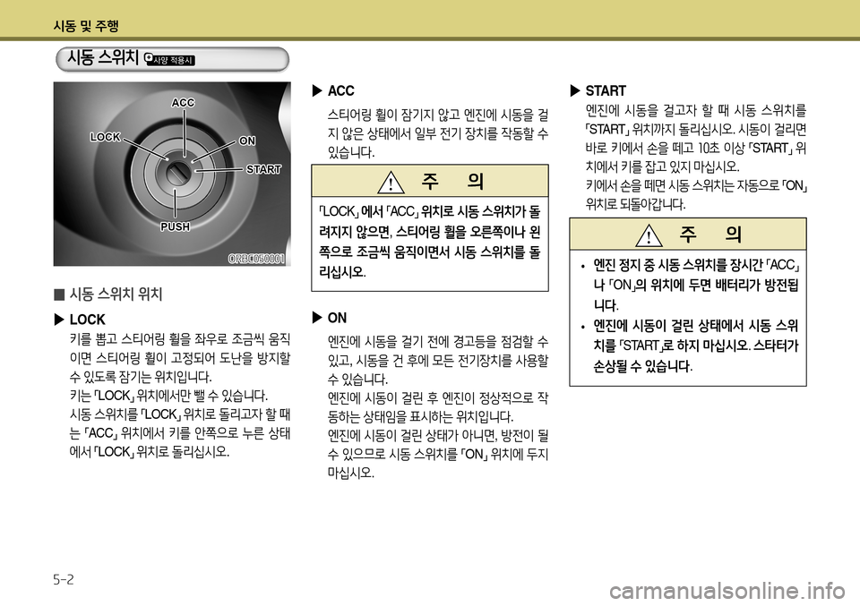 Hyundai Accent 2013  엑센트 RB - 사용 설명서 (in Korean) 시동 및 주행 5-2
 
▶
ACC
 스티어링  휠이  잠기지  않고  엔진에  시동을  걸
지  않은  상태에서  일부  전기  장치를  작동할  수  
있습니다 .
 
▶
START
 