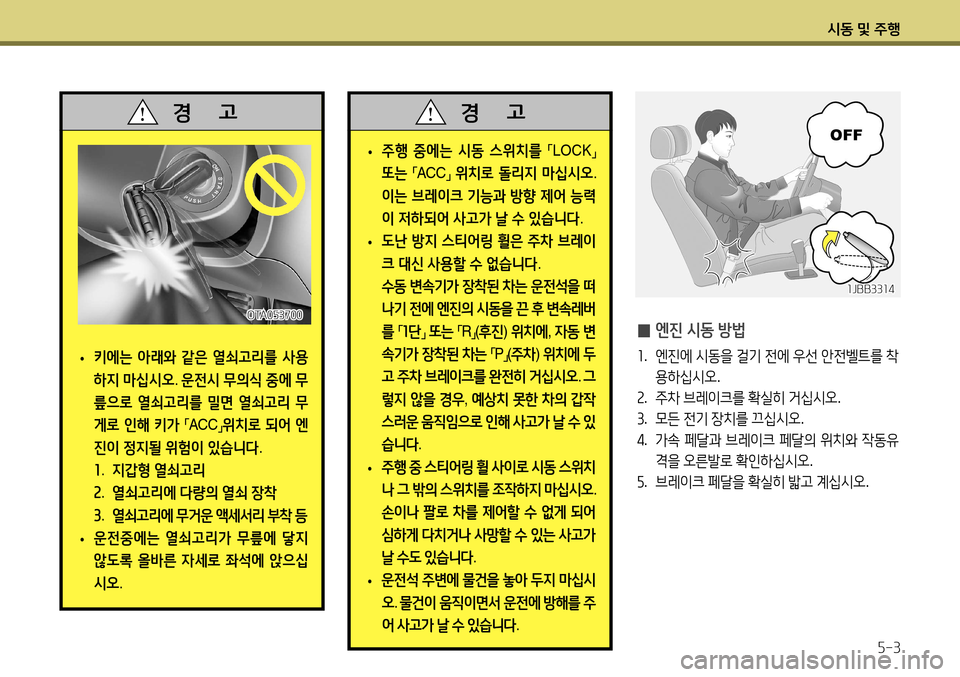 Hyundai Accent 2013  엑센트 RB - 사용 설명서 (in Korean) 시동 및 주행5-3
 
• 주행
 중에는  시동  스위치를  
「LOCK
」 
또는  
「ACC
」 
위치로  돌리지  마십시오 . 
이는  브레이크  기능과  방향  제어  능력
이