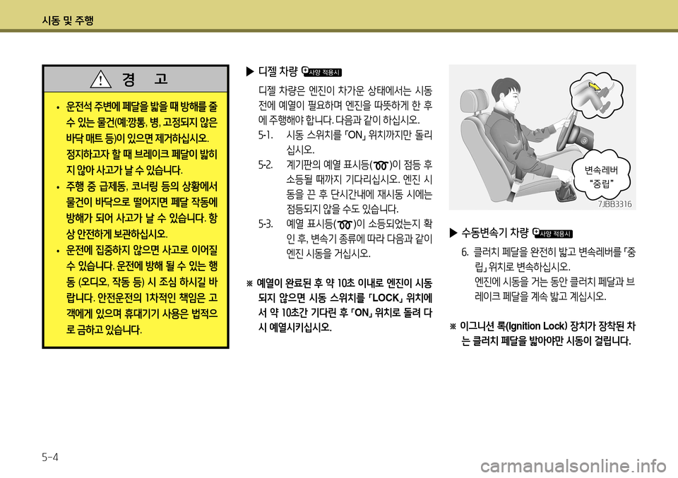Hyundai Accent 2013  엑센트 RB - 사용 설명서 (in Korean) 시동 및 주행 5-4
 
• 운전석
 주변에  페달을  밟을  때  방해를  줄  
수  있는  물건 (예 :깡통 , 병 , 고정되지  않은  
바닥  매트  등 )이  있으면  제거