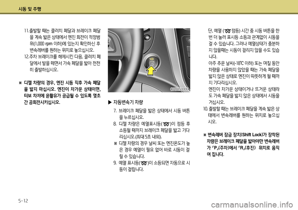 Hyundai Accent 2013 엑센트 RB - 사용 설명서 (in Korean) 시동 및 주행 5-12
▶ 자동변속기 차량
7. 브레이크 페달을 밟은 상태에서 시동 버튼
을 누르십시오 .
8 . 디젤 차량은 예열표시등 (
)이 점등 Hyundai Accent 2013 엑센트 RB - 사용 설명서 (in Korean) 시동 및 주행 5-12
▶ 자동변속기 차량
7. 브레이크 페달을 밟은 상태에서 시동 버튼
을 누르십시오 .
8 . 디젤 차량은 예열표시등 (
)이 점등