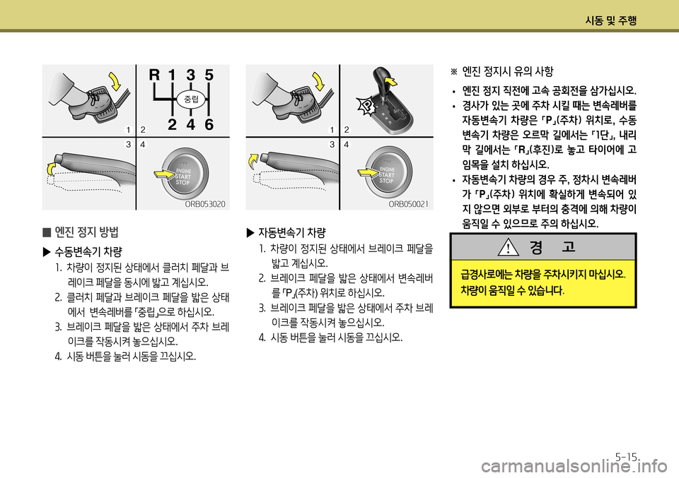 Hyundai Accent 2013  엑센트 RB - 사용 설명서 (in Korean) 시동 및 주행5-15
급경사로에는  차량을  주차시키지  마십시오 . 
차량이  움직일  수  있습니다 .
경      고
※  엔진 정지시 유의 사항
 
• 엔진 정지 직