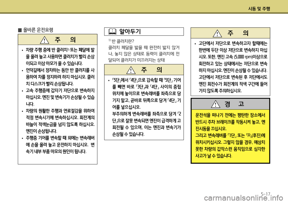 Hyundai Accent 2013  엑센트 RB - 사용 설명서 (in Korean) 시동 및 주행5-17
 
̰ 올바른 운전요령
   주       의
 
• 차량
 주행  중에  반  클러치1)
 또는  페달에  발
을  올려  놓고  사용하면  클러치가  빨리  손