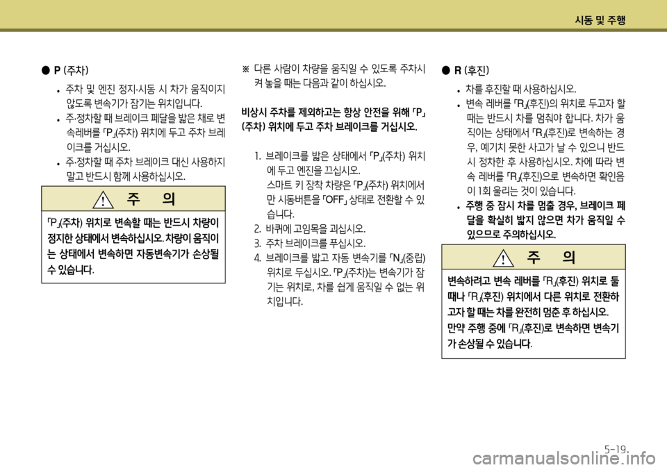Hyundai Accent 2013  엑센트 RB - 사용 설명서 (in Korean) 시동 및 주행5-19
   주       의
변속하려고
 변속  레버를  
「R
」(
후진 ) 위치로  둘  
때나  
「R
」(
후진 ) 위치에서  다른  위치로  전환하
고자  할  때