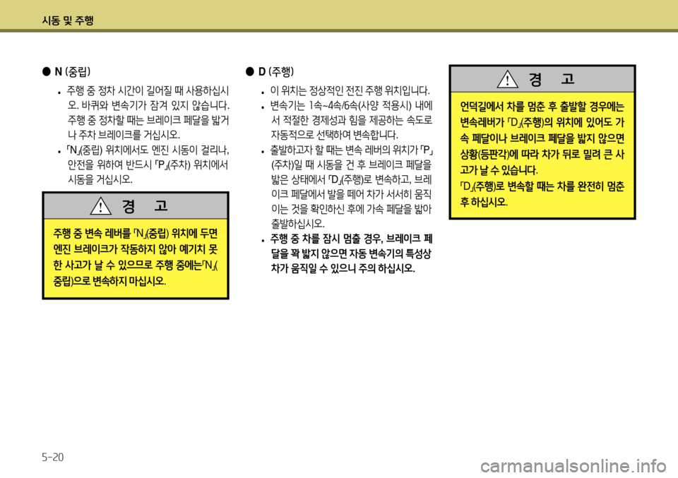 Hyundai Accent 2013  엑센트 RB - 사용 설명서 (in Korean) 시동 및 주행 5-20
 
●
N (중립) 
 
• 주행
 중  정차  시간이  길어질  때  사용하십시
오 . 바퀴와  변속기가  잠겨  있지  않습니다 . 
주행  중  정차할  