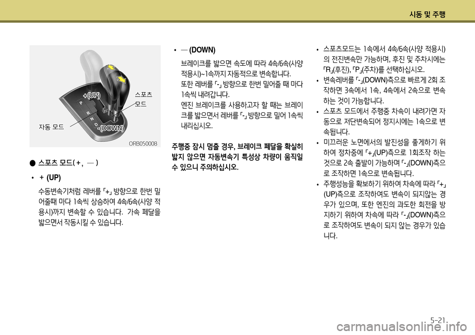 Hyundai Accent 2013  엑센트 RB - 사용 설명서 (in Korean) 시동 및 주행5-21
 
• 스포츠모드는
 1 속에서  4 속 /6 속 (사양  적용시 )
의  전진변속만  가능하며 , 후진  및  주차시에는  
「 R
」(
후진 ), 
「P
」(
주