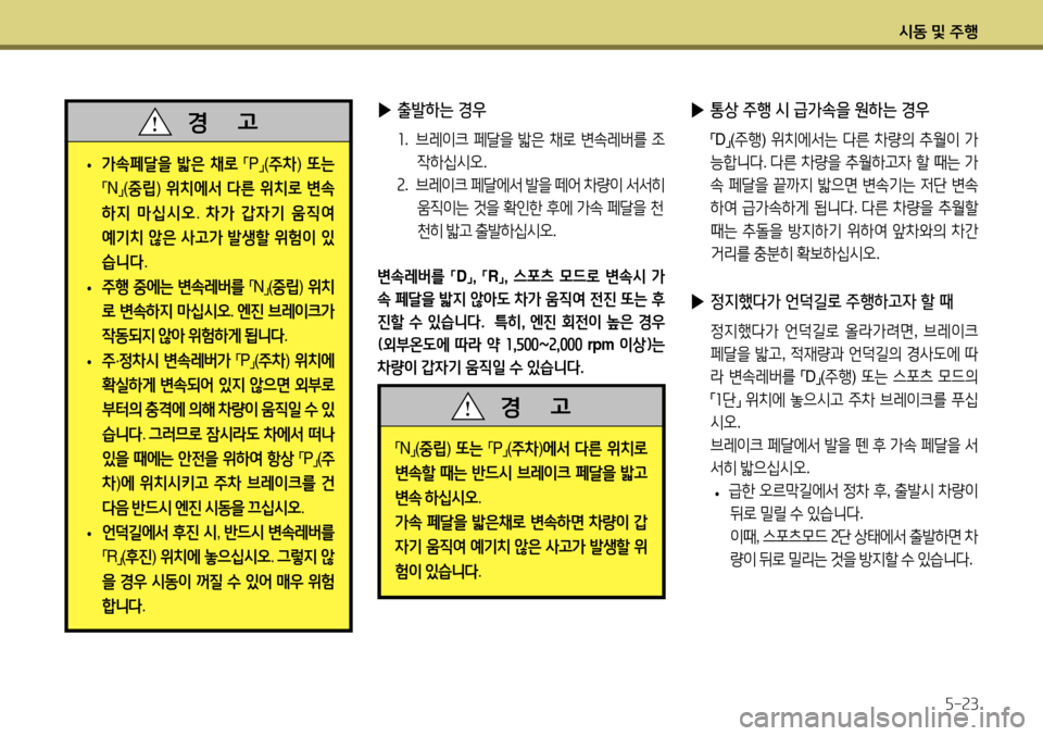 Hyundai Accent 2013  엑센트 RB - 사용 설명서 (in Korean) 시동 및 주행5-23
 
• 가속페달을
 밟은  채로  
「 P
」(
주차 ) 또는  
「 N
」(
중립 ) 위치에서  다른  위치로  변속
하지  마십시오 . 차가  갑자기  움직