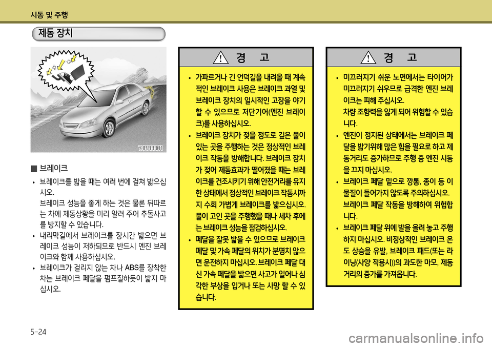 Hyundai Accent 2013  엑센트 RB - 사용 설명서 (in Korean) 시동 및 주행 5-24
 
̰ 브레이크
 
• 브레이크를
 밟을  때는  여러  번에  걸쳐  밟으십
시오 .
  브레이크  성능을  좋게  하는  것은  물론  뒤따르
는  차