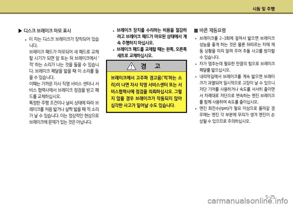 Hyundai Accent 2013  엑센트 RB - 사용 설명서 (in Korean) 시동 및 주행5-25
 
▶ 디스크 브레이크 마모 표시
 
• 이
 차는  디스크  브레이크가  장착되어  있습
니다 .    
브레이크  패드가  마모되어  새  패드로 
