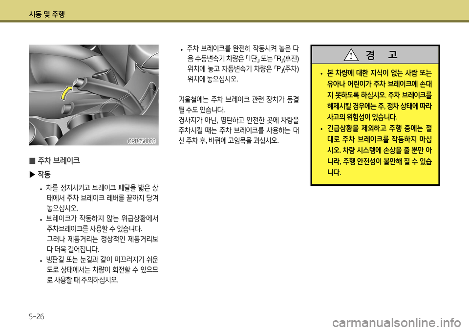 Hyundai Accent 2013  엑센트 RB - 사용 설명서 (in Korean) 시동 및 주행 5-26
 
̰ 주차 브레이크
 
▶ 작동
 
• 차를
 정지시키고  브레이크  페달을  밟은  상
태에서  주차  브레이크  레버를  끝까지  당겨  
놓으