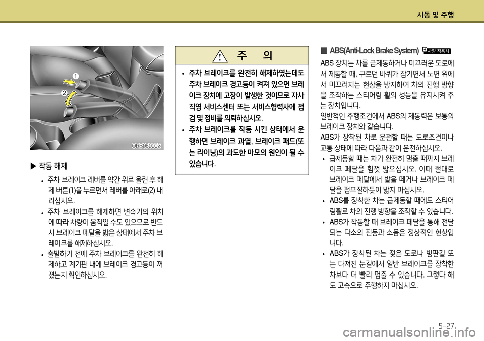 Hyundai Accent 2013  엑센트 RB - 사용 설명서 (in Korean) 시동 및 주행5-27
ORB050002
   주       의
 
• 주차
 브레이크를  완전히  해제하였는데도  
주차  브레이크  경고등이  켜져  있으면  브레
이크  장치에  고�