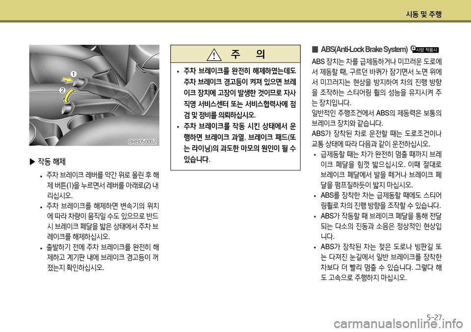 Hyundai Accent 2013  엑센트 RB - 사용 설명서 (in Korean) 시동 및 주행5-27
ORB050002
   주       의
 
• 주차
 브레이크를  완전히  해제하였는데도  
주차  브레이크  경고등이  켜져  있으면  브레
이크  장치에  고