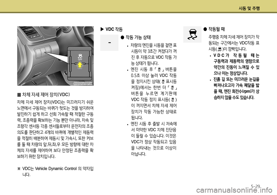 Hyundai Accent 2013  엑센트 RB - 사용 설명서 (in Korean) 시동 및 주행5-29
 
̰ 차체 자세 제어 장치(
VDC)
차체 자세  제어  장치 (VDC) 는 미끄러지기  쉬운  
노면에서  구동되는  바퀴가  헛도는  것을  방지하여  

