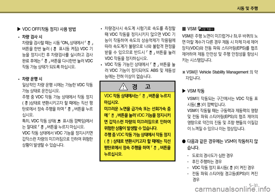 Hyundai Accent 2013  엑센트 RB - 사용 설명서 (in Korean) 시동 및 주행5-31
 
▶
VDC OFF (작동 정지) 사용 방법
 
• 차량 검사 시
  차량을  검사할  때는  시동  
「 ON
」 
상태에서  
「
」  
버튼을  한번  눌러   (
 �