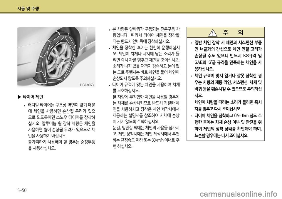 Hyundai Accent 2013 엑센트 RB - 사용 설명서 (in Korean) 시동 및 주행 5-50
▶ 타이어 체인
• 래디얼
타이어는 구조상 옆면이 얇기 때문
에 체인을 사용하면 손상될 우려가 있으
므로 되도록이면 Hyundai Accent 2013 엑센트 RB - 사용 설명서 (in Korean) 시동 및 주행 5-50
▶ 타이어 체인
• 래디얼
타이어는 구조상 옆면이 얇기 때문
에 체인을 사용하면 손상될 우려가 있으
므로 되도록이면