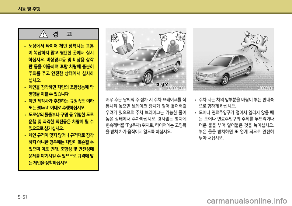 Hyundai Accent 2013 엑센트 RB - 사용 설명서 (in Korean) 시동 및 주행 5-51
매우 추운 날씨의 주 ·정차 시 주차 브레이크를 작
동시켜 놓으면 브레이크 장치가 얼어 붙어버릴
우려가 있으므로 주차 Hyundai Accent 2013 엑센트 RB - 사용 설명서 (in Korean) 시동 및 주행 5-51
매우 추운 날씨의 주 ·정차 시 주차 브레이크를 작
동시켜 놓으면 브레이크 장치가 얼어 붙어버릴
우려가 있으므로 주차