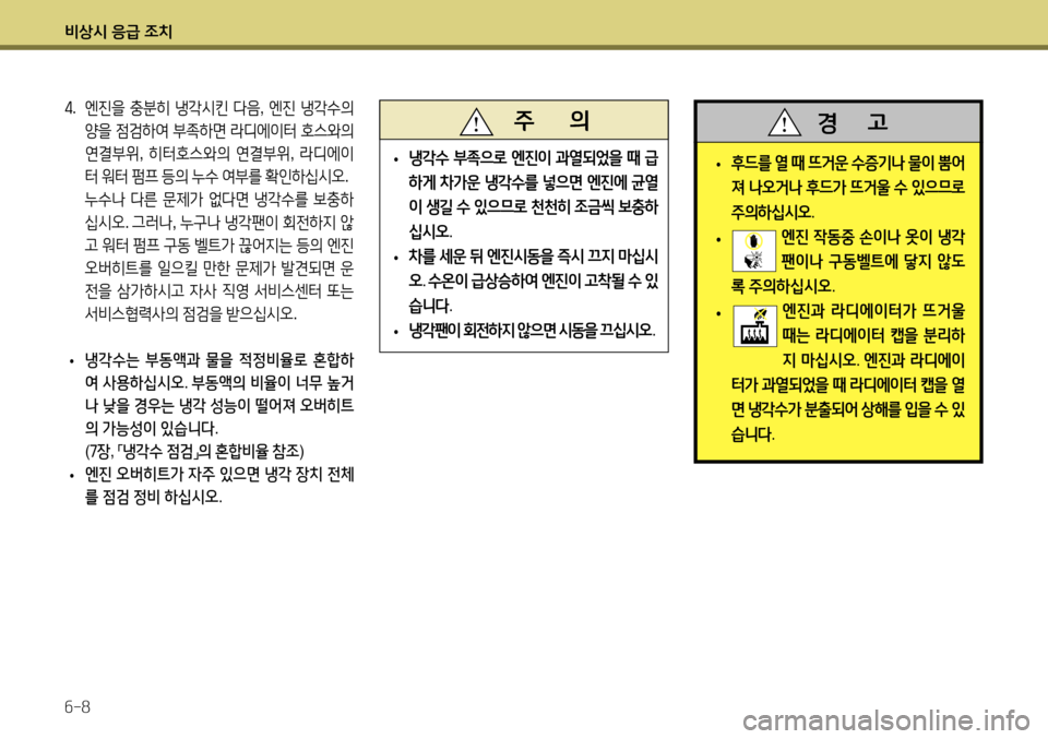 Hyundai Accent 2013 엑센트 RB - 사용 설명서 (in Korean) 비상시 응급 조치 6-8
4. 엔진을 충분히 냉각시킨 다음 , 엔진 냉각수의
양을 점검하여 부족하면 라디에이터 호스와의
연결부위 , 히터호스와 Hyundai Accent 2013 엑센트 RB - 사용 설명서 (in Korean) 비상시 응급 조치 6-8
4. 엔진을 충분히 냉각시킨 다음 , 엔진 냉각수의
양을 점검하여 부족하면 라디에이터 호스와의
연결부위 , 히터호스와