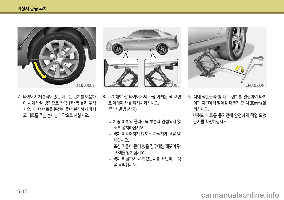Hyundai Accent 2013 엑센트 RB - 사용 설명서 (in Korean) 비상시 응급 조치 6-12
9. 잭에 잭핸들과 휠 너트 렌치를 결합하여 타이
어가 지면에서 떨어질 때까지 (최대 30 mm) 올
리십시오 .
바퀴의 너트 Hyundai Accent 2013 엑센트 RB - 사용 설명서 (in Korean) 비상시 응급 조치 6-12
9. 잭에 잭핸들과 휠 너트 렌치를 결합하여 타이
어가 지면에서 떨어질 때까지 (최대 30 mm) 올
리십시오 .
바퀴의 너트