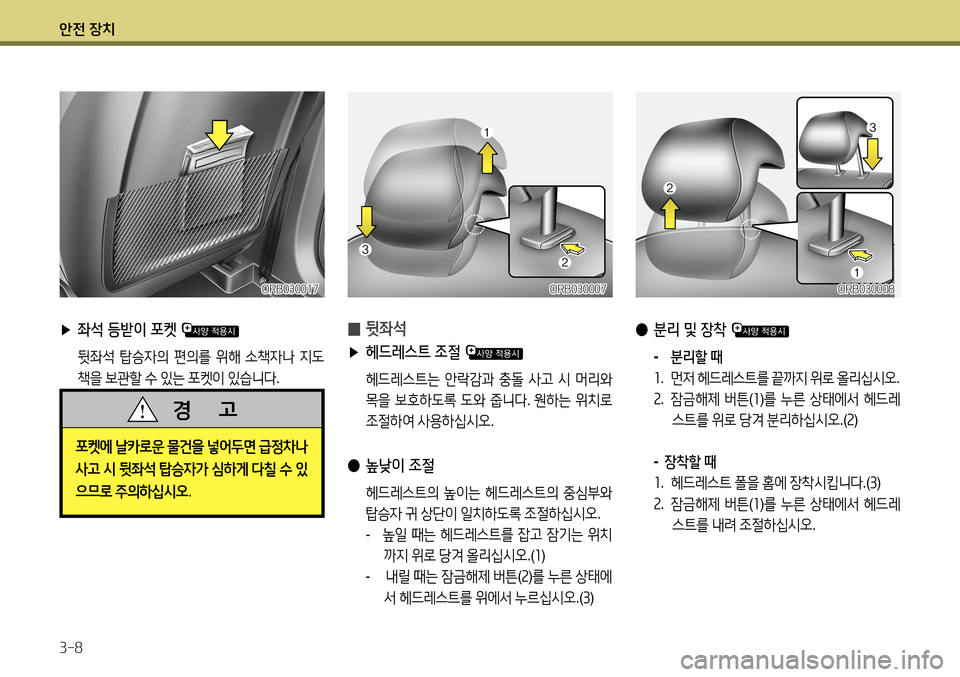 Hyundai Accent 2013 엑센트 RB - 사용 설명서 (in Korean) 안전 장치 3-8
̰ 뒷좌석
▶ 헤드레스트 조절
헤드레스트는 안락감과 충돌 사고 시 머리와
목을 보호하도록 도와 줍니다 . 원하는 위치로
Hyundai Accent 2013 엑센트 RB - 사용 설명서 (in Korean) 안전 장치 3-8
̰ 뒷좌석
▶ 헤드레스트 조절
헤드레스트는 안락감과 충돌 사고 시 머리와
목을 보호하도록 도와 줍니다 . 원하는 위치로