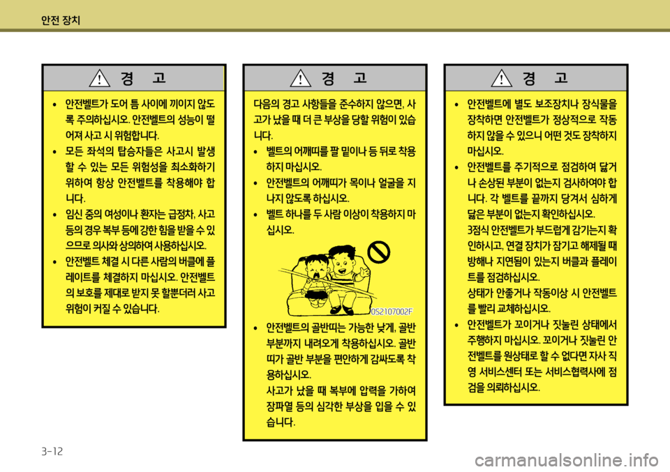 Hyundai Accent 2013 엑센트 RB - 사용 설명서 (in Korean) 안전 장치 3-12
다음의 경고 사항들을 준수하지 않으면 , 사
고가 났을 때 더 큰 부상을 당할 위험이 있습
니다 .
• 벨트의
어깨띠를 팔 밑 Hyundai Accent 2013 엑센트 RB - 사용 설명서 (in Korean) 안전 장치 3-12
다음의 경고 사항들을 준수하지 않으면 , 사
고가 났을 때 더 큰 부상을 당할 위험이 있습
니다 .
• 벨트의
어깨띠를 팔 밑